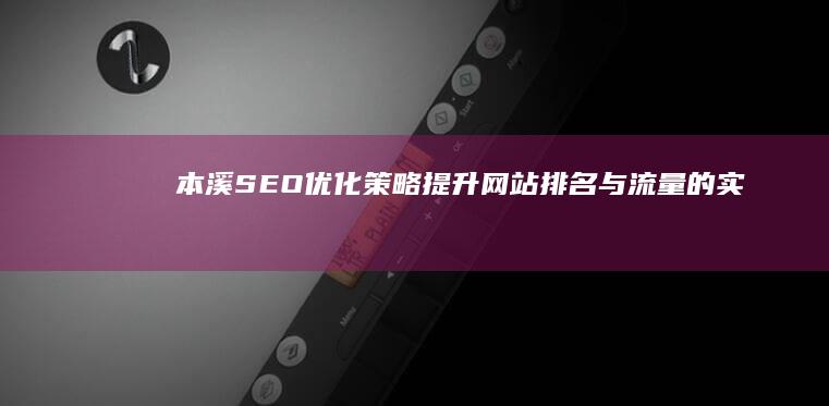 本溪SEO优化策略：提升网站排名与流量的实战指南